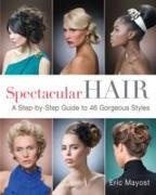 Eric Mayost - Spectacular Hair A Step-by-step Guide to 46 Gorgeous Styles