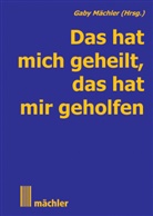 Gaby Mächler - Das hat mich geheilt, das hat mir geholfen. Bd.1