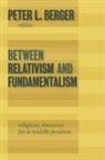 Peter L Berger, Peter L. (EDT) Berger, P. Berger, Peter L. Berger - Between Relativism and Fundamentalism