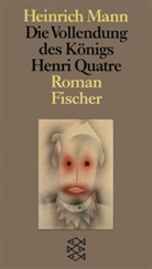 Heinrich Mann - Die Vollendung des Königs Henri Quatre