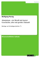 Wolfgang Piersig - Aluminium - ein Metall mit kurzer Geschichte, aber mit großer Zukunft