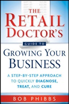 B Phibbs, Bob Phibbs, Phibbs Bob - Retail Doctor''s Guide to Growing Your Business