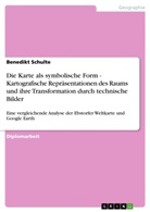Benedikt Schulte - Die Karte als symbolische Form - Kartografische Repräsentationen des Raums und ihre Transformation durch technische Bilder
