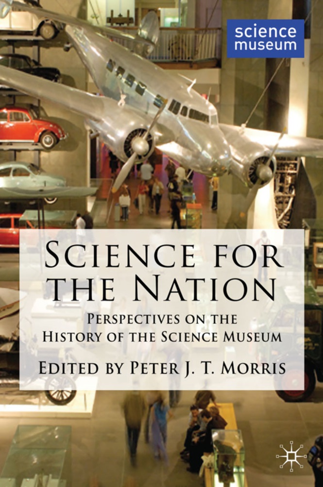 Peter Morris, Peter J. T. Morris, Peter J.T. Morris,  Morris Peter J T,  Morris, P Morris... - Science for the Nation - Perspectives on the History of the Science Museum