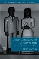 M. Mayblin, Maya Mayblin, Mayblin Maya - Gender, Catholicism, and Morality in Brazil