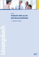 Jörg Bensch - Praktische Fälle aus der Betriebswirtschaftslehre, Lösungsbuch