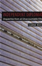 Carne Ross - Independent Diplomat: Despatched from an Unaccountable Elite