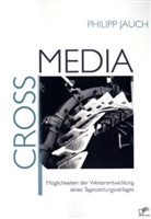 Philipp Jauch - Crossmedia: Möglichkeiten der Weiterentwicklung eines Tageszeitungsverlages