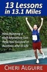 Cheri Alguire - 13 Lessons in 13.1 Miles: How Running a Half-Marathon Can Help You Succeed in Business and in Life