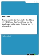 Anna Zafiris - Zensur zur Zeit der Karlsbader Beschlüsse 1819-1848 und ihre Auswirkung auf die Augsburger "Allgemeine Zeitung" im 19. Jahrhundert