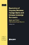 Shen, Yiming Shen, Yiming Shen, Shen Yiming Shen - Resolution of Disputes Between Foreign Banks and Chinese Sovereign Borrowers, Public and Private International Law Aspects