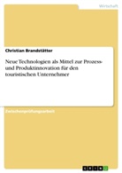 Christian Brandstätter - Neue Technologien als Mittel zur Prozess- und Produktinnovation für den touristischen Unternehmer