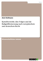Anni Kollmann - Kartellverstöße, ihre Folgen und die Bußgeldbemessung nach europäischem und deutschem Recht