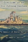 Edgar E. Willis - Civilian in an Ill-Fitting Uniform: A Memoir of World War II