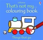 Fiona Watt, Rachel Wells - That''s Not My ... Colouring Book Things That Go