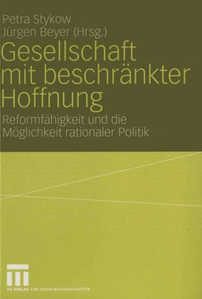 Jürgen Beyer,  Beyer,  Beyer, Jürgen Beyer, Petr Stykow, Petra Stykow - Gesellschaft mit beschränkter Hoffnung - Reformfähigkeit und die Möglichkeit rationaler Politik. Festschrift für Helmut Wiesenthal. Beitr. z. Tl. in engl. Sprache