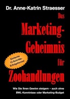 Anne K Straesser, Anne-Katrin Straesser - Das Marketing-Geheimnis für Zoohandlungen