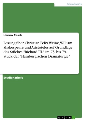 Hanna Rasch - Lessing über Christian Felix Weiße, William Shakespeare und Aristoteles auf Grundlage des Stückes "Richard III." im 73. bis 79. Stück der "Hamburgischen Dramaturgie"