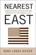 Hans-Lukas Kieser - Nearest East: American Millennialism and Mission to the Middle East