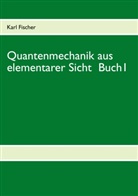 Karl Fischer - Quantenmechanik aus elementarer Sicht Buch 1