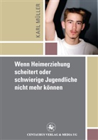 Karl Mueller - Wenn Heimerziehung scheitert oder schwierige Jugendliche nicht mehr können