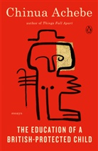 Chinua Achebe - The Education of a British Protected Child: Essays