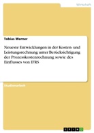 Tobias Werner - Neueste Entwicklungen in der Kosten- und Leistungsrechnung unter Berücksichtigung der Prozesskostenrechnung sowie des Einflusses von IFRS