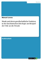 Manuel Lorenz - Musik und deren gesellschaftliche Funktion in der faschistischen Ideologie am Beispiel der Ode an die Freude
