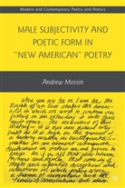 A Mossin, A. Mossin, Andrew Mossin - Male Subjectivity and Poetic Form in 'New American' Poetry