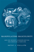 K Phillips, K. Phillips, Kathy J. Phillips, PHILLIPS KATHY J - Manipulating Masculinity