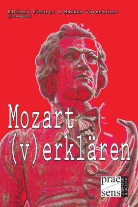 Manfred Angerer, Beatrix Darmstädter, Gerhard Poppe, Wendelin Schmidt-Dengler, Richard Steurer, … - Mozart (v)erklären Beiträge zum Mozart-Symposium 10.-12. April 2006, Gesellschaft für Musik, Wien