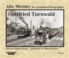 Andreas Knipping, Gottfried Turmwald, Andrea Knipping, Andreas Knipping - Alte Meister der Eisenbahn-Fotographie: Alte Meister der Eisenbahn-Photographie: Gottfried Turnwald
