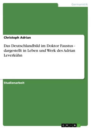 Christoph Adrian - Das Deutschlandbild im Doktor Faustus - dargestellt in Leben und Werk des Adrian Leverkühn