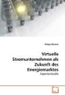 Philipp Mertens - Virtuelle Stromunternehmen als Zukunft des Energiemarktes