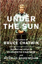 Bruce Chatwin, E. Chatwin, Elizabeth Chatwin, Nicholas Shakespeare, Elizabeth Chatwin, Nicholas Shakespeare - Under the Sun: The Letters of Bruce Chatwin