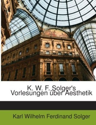 Karl W. F. Solger, Karl Wilhelm Solger, Karl Wilhelm Ferdinand Solger - K. W. F. Solger's Vorlesungen Ber Aesth