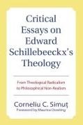 Corneliu C. Simut, Corneliu C./ Dowling Simut - Critical Essays on Edward Schillebeeckx's Theology From Theological Radicalism to Philosophical Non-realism