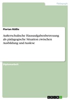 Florian Rössle - Außerschulische Hausaufgabenbetreuung als pädagogische Situation zwischen Ausbildung und Auslese