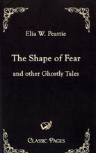 Elia W Pealtie, Elia W Peattie, Elia W. Peattie - The Shape of Fear and other Ghostly Tales