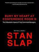 Stan Slap - Bury My Heart at Conference Room B: The Unbeatable Impact of Truly Committed Managers (Audio book)