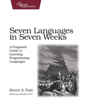Bruce Tate, Bruce A Tate, Bruce A. Tate, Jacquelyn Carter - Seven Languages in Seven Weeks A Pragmatic Guide to Learning Programming Languages