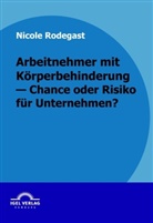 Nicole Rodegast - Arbeitnehmer mit Körperbehinderung - Chance oder Risko für Unternehmen?