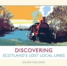 Holland, Julian Holland, Holland Julian - Discovering Scotland''s Lost Local Lines