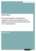 Simon Gonser - Die Entstehung der schwäbischen Tugenden im Zusammenhang mit dem Einfluss des Pietismus in Württemberg (16. bis 18. Jahrhundert)