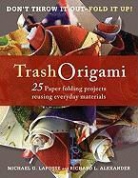 Richard L. Alexander, Michael G. LaFosse - Trash Origami: 25 Paper Folding Projects Reusing Everyday Materials: Origami Book with 25 Fun Projects and Instructional DVD