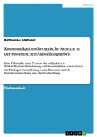 Katharina Stefanic - Kommunikationstheoretische Aspekte in der systemischen Aufstellungsarbeit
