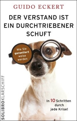 Guido Eckert - Der Verstand ist ein durchtriebener Schuft Wie Sie garantiert weise werden. In 10 Schritten durch jede Krise!