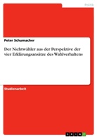 Peter Schumacher - Der Nichtwähler aus der Perspektive der vier Erklärungsansätze des Wahlverhaltens