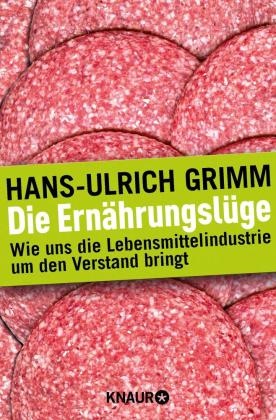 Hans-U Grimm, Hans-Ulrich Grimm - Die Ernährungslüge - Wie uns die Lebensmittelindustrie um den Verstand bringt