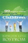 Kathleen Long Bostrom - 99 Ways to Raise Spiritually Healthy Children